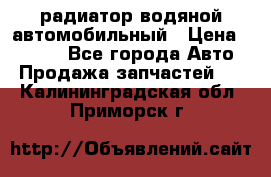 радиатор водяной автомобильный › Цена ­ 6 500 - Все города Авто » Продажа запчастей   . Калининградская обл.,Приморск г.